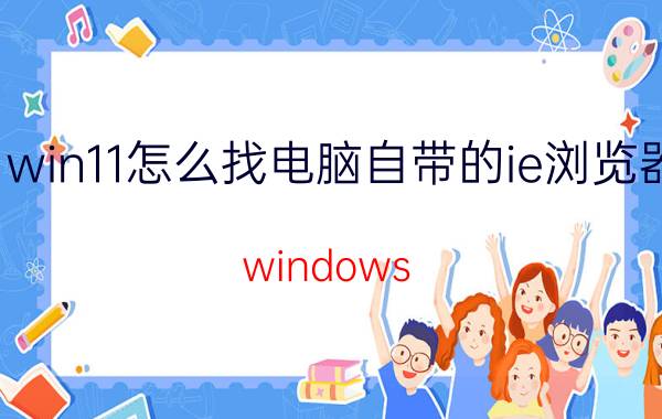 win11怎么找电脑自带的ie浏览器 windows 11自带浏览器怎么锁定？